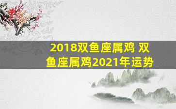 2018双鱼座属鸡 双鱼座属鸡2021年运势